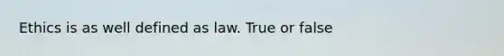 Ethics is as well defined as law. True or false