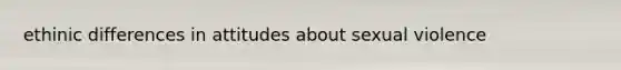 ethinic differences in attitudes about sexual violence