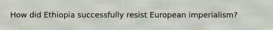 How did Ethiopia successfully resist European imperialism?