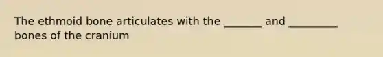 The ethmoid bone articulates with the _______ and _________ bones of the cranium