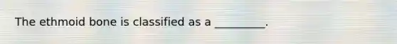 The ethmoid bone is classified as a _________.