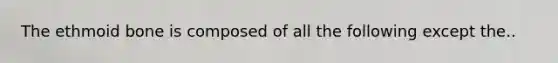 The ethmoid bone is composed of all the following except the..