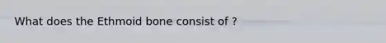 What does the Ethmoid bone consist of ?