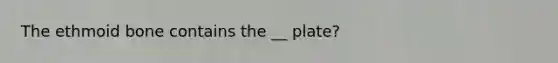 The ethmoid bone contains the __ plate?