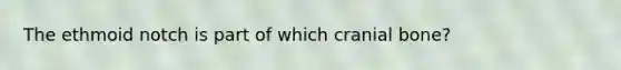 The ethmoid notch is part of which cranial bone?