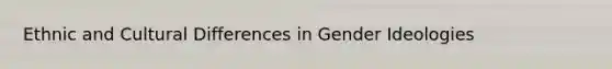 Ethnic and Cultural Differences in Gender Ideologies