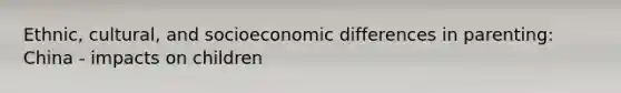 Ethnic, cultural, and socioeconomic differences in parenting: China - impacts on children