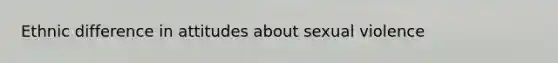 Ethnic difference in attitudes about sexual violence