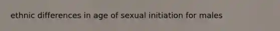 ethnic differences in age of sexual initiation for males