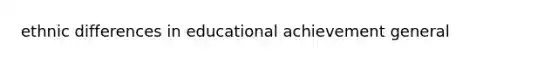 ethnic differences in educational achievement general