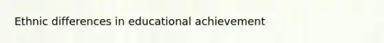 Ethnic differences in educational achievement