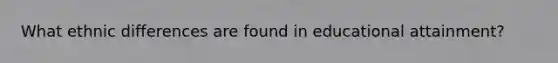 What ethnic differences are found in educational attainment?
