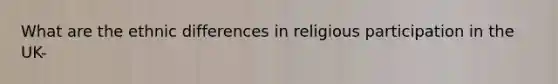 What are the ethnic differences in religious participation in the UK-