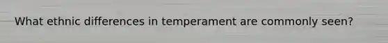 What ethnic differences in temperament are commonly seen?