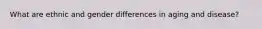 What are ethnic and gender differences in aging and disease?