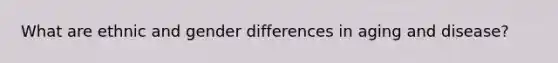 What are ethnic and gender differences in aging and disease?