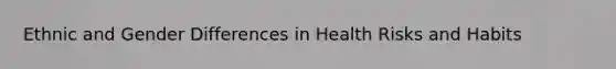 Ethnic and Gender Differences in Health Risks and Habits