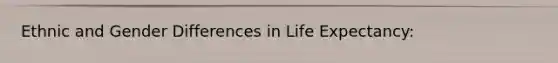 Ethnic and Gender Differences in Life Expectancy: