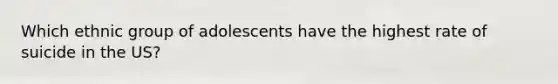 Which ethnic group of adolescents have the highest rate of suicide in the US?