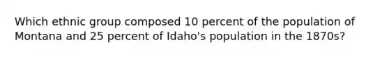 Which ethnic group composed 10 percent of the population of Montana and 25 percent of Idaho's population in the 1870s?