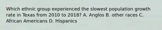 Which ethnic group experienced the slowest population growth rate in Texas from 2010 to 2018? A. Anglos B. other races C. African Americans D. Hispanics