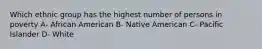 Which ethnic group has the highest number of persons in poverty A- African American B- Native American C- Pacific Islander D- White