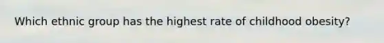 Which ethnic group has the highest rate of childhood obesity?