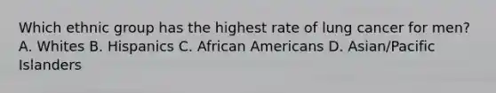 Which ethnic group has the highest rate of lung cancer for men? A. Whites B. Hispanics C. African Americans D. Asian/Pacific Islanders