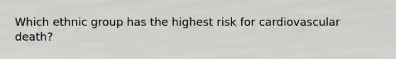 Which ethnic group has the highest risk for cardiovascular death?