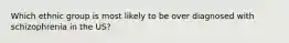 Which ethnic group is most likely to be over diagnosed with schizophrenia in the US?