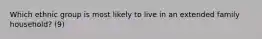 Which ethnic group is most likely to live in an extended family household? (9)