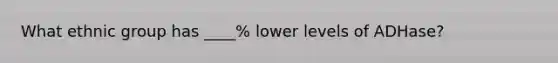 What ethnic group has ____% lower levels of ADHase?