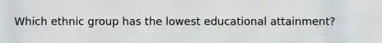 Which ethnic group has the lowest educational attainment?