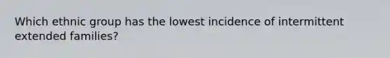 Which ethnic group has the lowest incidence of intermittent extended families?