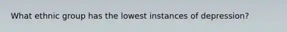 What ethnic group has the lowest instances of depression?