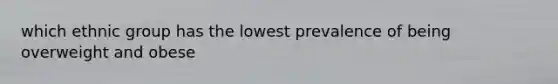 which ethnic group has the lowest prevalence of being overweight and obese