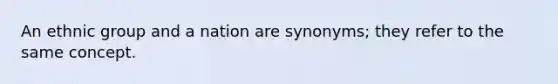 An ethnic group and a nation are synonyms; they refer to the same concept.