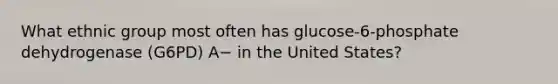 What ethnic group most often has glucose-6-phosphate dehydrogenase (G6PD) A− in the United States?