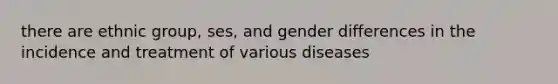 there are ethnic group, ses, and gender differences in the incidence and treatment of various diseases