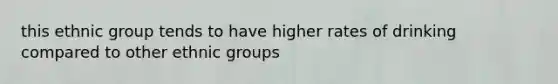 this ethnic group tends to have higher rates of drinking compared to other ethnic groups