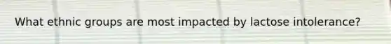 What ethnic groups are most impacted by lactose intolerance?