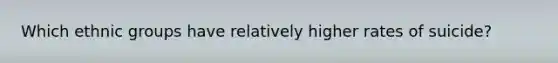 Which ethnic groups have relatively higher rates of suicide?