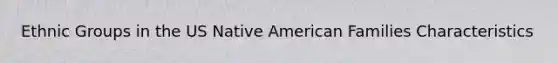 Ethnic Groups in the US Native American Families Characteristics