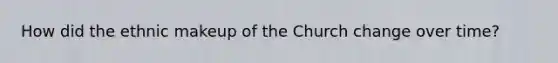 How did the ethnic makeup of the Church change over time?