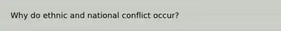 Why do ethnic and national conflict occur?