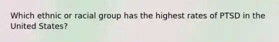 Which ethnic or racial group has the highest rates of PTSD in the United States?