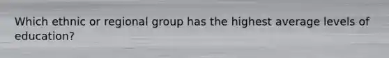 Which ethnic or regional group has the highest average levels of education?