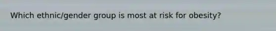 Which ethnic/gender group is most at risk for obesity?
