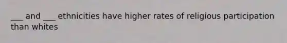 ___ and ___ ethnicities have higher rates of religious participation than whites