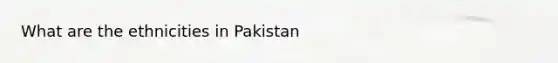 What are the ethnicities in Pakistan